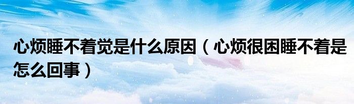 心煩睡不著覺(jué)是什么原因（心煩很困睡不著是怎么回事）