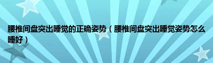 腰椎間盤突出睡覺的正確姿勢（腰椎間盤突出睡覺姿勢怎么睡好）