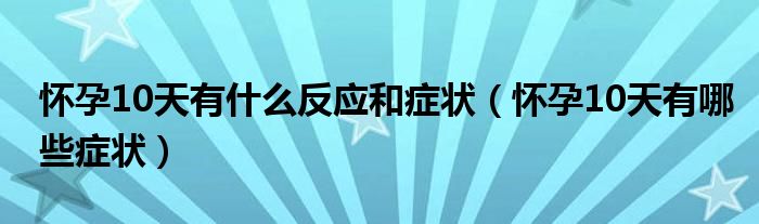 懷孕10天有什么反應和癥狀（懷孕10天有哪些癥狀）