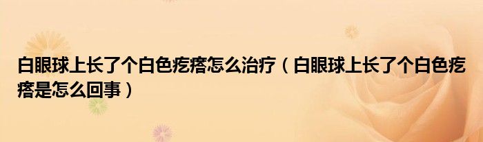 白眼球上長了個(gè)白色疙瘩怎么治療（白眼球上長了個(gè)白色疙瘩是怎么回事）