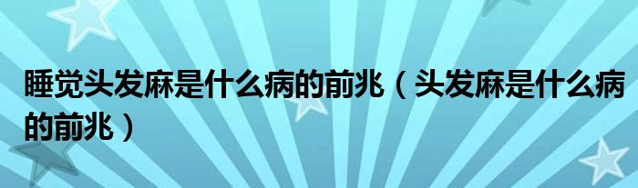 睡覺(jué)頭發(fā)麻是什么病的前兆（頭發(fā)麻是什么病的前兆）