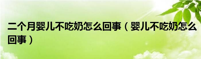 二個(gè)月嬰兒不吃奶怎么回事（嬰兒不吃奶怎么回事）