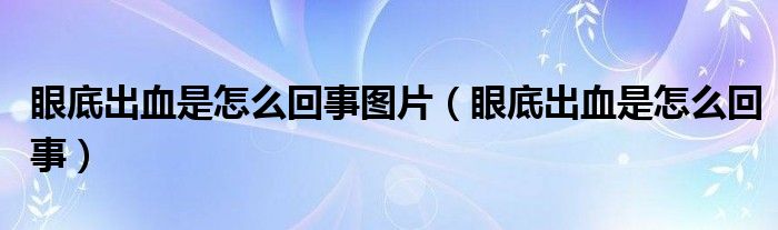 眼底出血是怎么回事圖片（眼底出血是怎么回事）