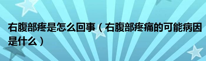 右腹部疼是怎么回事（右腹部疼痛的可能病因是什么）