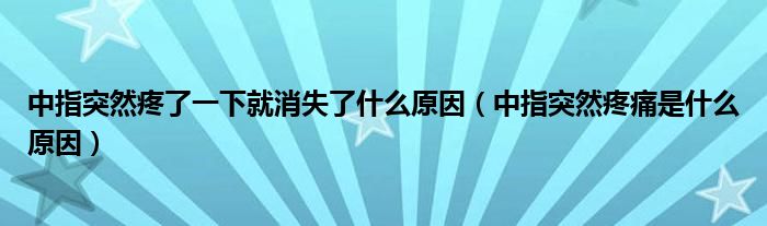 中指突然疼了一下就消失了什么原因（中指突然疼痛是什么原因）