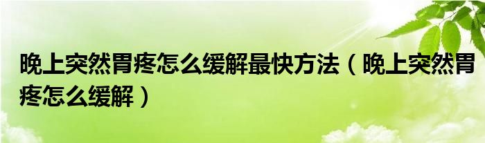 晚上突然胃疼怎么緩解最快方法（晚上突然胃疼怎么緩解）