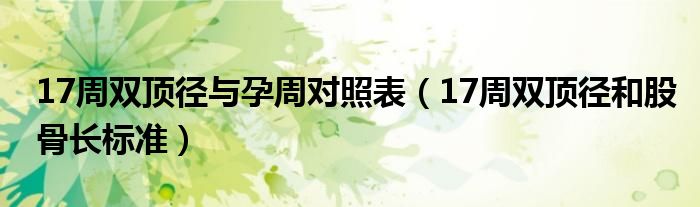 17周雙頂徑與孕周對照表（17周雙頂徑和股骨長標準）