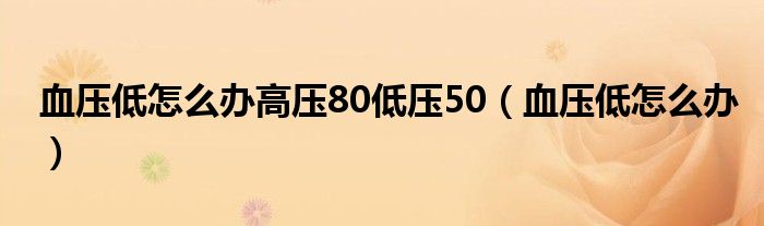 血壓低怎么辦高壓80低壓50（血壓低怎么辦）