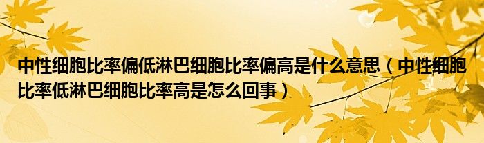 中性細胞比率偏低淋巴細胞比率偏高是什么意思（中性細胞比率低淋巴細胞比率高是怎么回事）