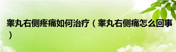 睪丸右側(cè)疼痛如何治療（睪丸右側(cè)痛怎么回事）