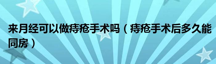 來月經可以做痔瘡手術嗎（痔瘡手術后多久能同房）