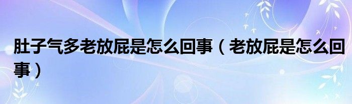 肚子氣多老放屁是怎么回事（老放屁是怎么回事）