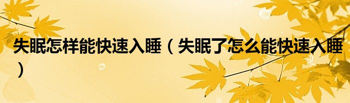 失眠怎樣能快速入睡（失眠了怎么能快速入睡）