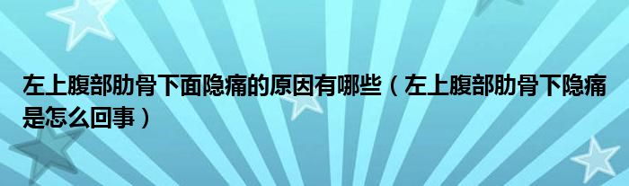 左上腹部肋骨下面隱痛的原因有哪些（左上腹部肋骨下隱痛是怎么回事）