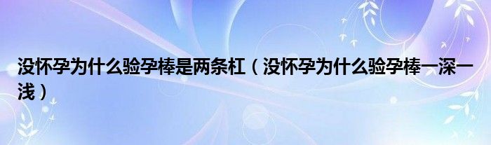 沒懷孕為什么驗孕棒是兩條杠（沒懷孕為什么驗孕棒一深一淺）