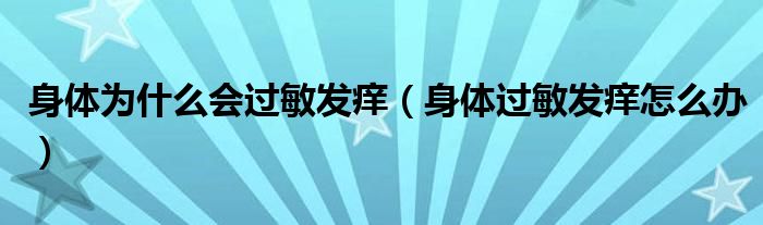 身體為什么會(huì)過敏發(fā)癢（身體過敏發(fā)癢怎么辦）