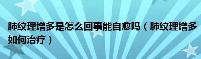 肺紋理增多是怎么回事能自愈嗎（肺紋理增多如何治療）