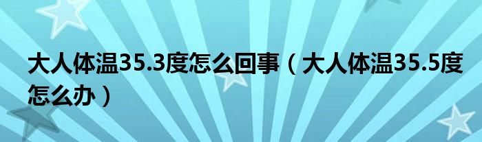 大人體溫35.3度怎么回事（大人體溫35.5度怎么辦）