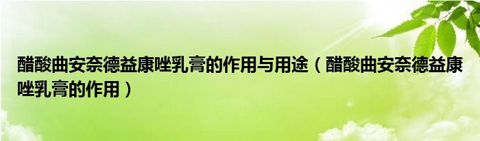 醋酸曲安奈德益康唑乳膏的作用與用途（醋酸曲安奈德益康唑乳膏的作用）