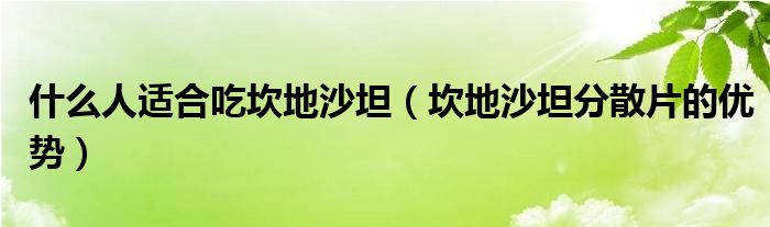 什么人適合吃坎地沙坦（坎地沙坦分散片的優(yōu)勢）