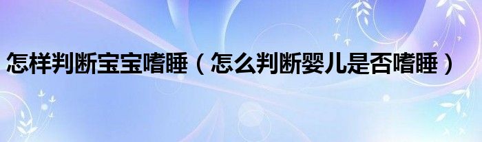 怎樣判斷寶寶嗜睡（怎么判斷嬰兒是否嗜睡）