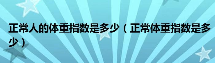 正常人的體重指數是多少（正常體重指數是多少）