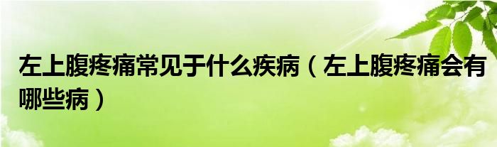 左上腹疼痛常見于什么疾?。ㄗ笊细固弁磿心男┎。? /></span>
		<span id=