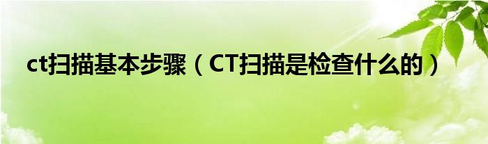 ct掃描基本步驟（CT掃描是檢查什么的）