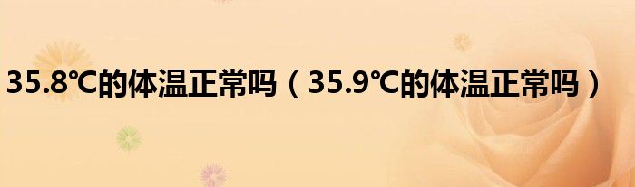 35.8℃的體溫正常嗎（35.9℃的體溫正常嗎）