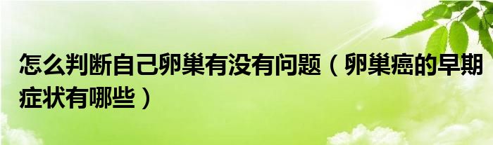 怎么判斷自己卵巢有沒有問題（卵巢癌的早期癥狀有哪些）