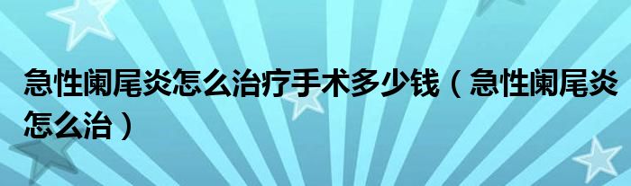 急性闌尾炎怎么治療手術多少錢（急性闌尾炎怎么治）