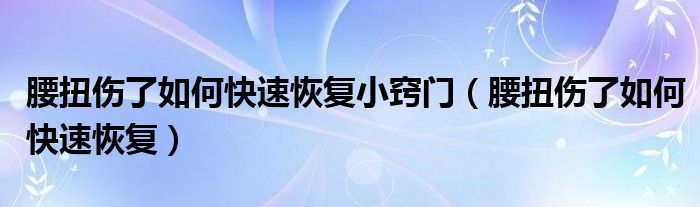 腰扭傷了如何快速恢復(fù)小竅門（腰扭傷了如何快速恢復(fù)）