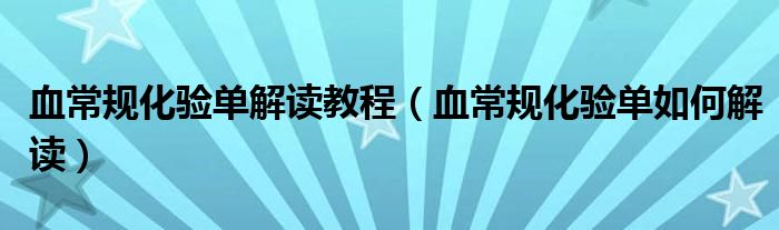 血常規(guī)化驗單解讀教程（血常規(guī)化驗單如何解讀）