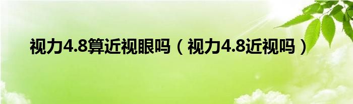 視力4.8算近視眼嗎（視力4.8近視嗎）