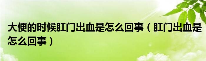 大便的時候肛門出血是怎么回事（肛門出血是怎么回事）