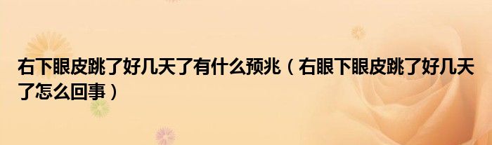 右下眼皮跳了好幾天了有什么預(yù)兆（右眼下眼皮跳了好幾天了怎么回事）