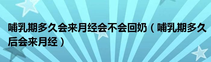 哺乳期多久會來月經(jīng)會不會回奶（哺乳期多久后會來月經(jīng)）