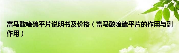 富馬酸喹硫平片說明書及價(jià)格（富馬酸喹硫平片的作用與副作用）