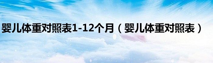 嬰兒體重對(duì)照表1-12個(gè)月（嬰兒體重對(duì)照表）