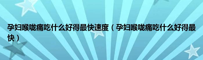 孕婦喉嚨痛吃什么好得最快速度（孕婦喉嚨痛吃什么好得最快）