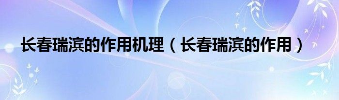 長(zhǎng)春瑞濱的作用機(jī)理（長(zhǎng)春瑞濱的作用）