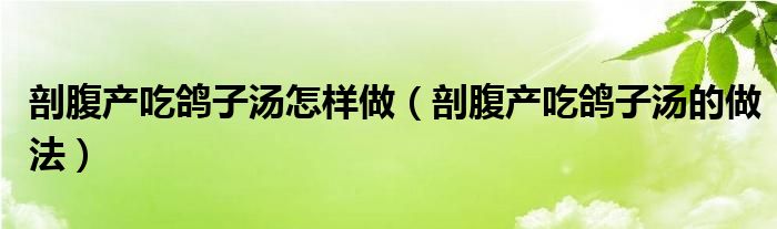 剖腹產吃鴿子湯怎樣做（剖腹產吃鴿子湯的做法）