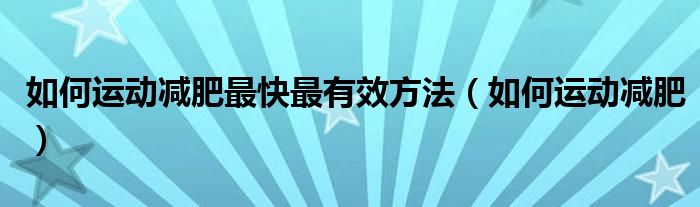 如何運(yùn)動減肥最快最有效方法（如何運(yùn)動減肥）