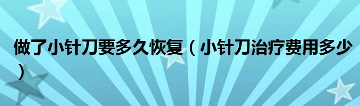 做了小針刀要多久恢復(fù)（小針刀治療費(fèi)用多少）