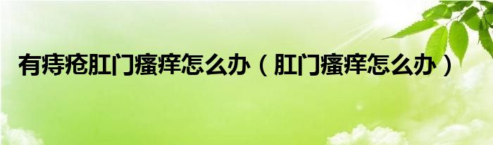 有痔瘡肛門(mén)瘙癢怎么辦（肛門(mén)瘙癢怎么辦）