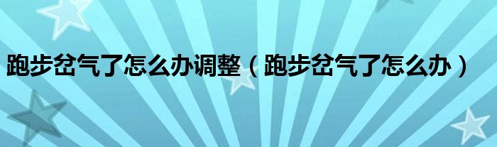 跑步岔氣了怎么辦調(diào)整（跑步岔氣了怎么辦）