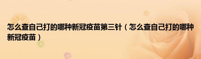 怎么查自己打的哪種新冠疫苗第三針（怎么查自己打的哪種新冠疫苗）