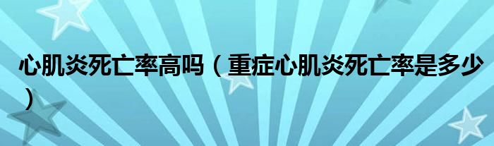 心肌炎死亡率高嗎（重癥心肌炎死亡率是多少）