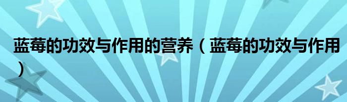 藍莓的功效與作用的營養(yǎng)（藍莓的功效與作用）