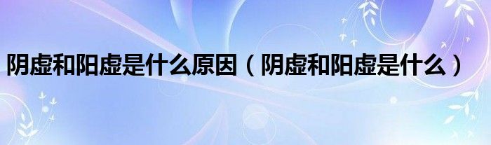 陰虛和陽(yáng)虛是什么原因（陰虛和陽(yáng)虛是什么）